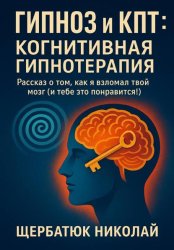Скачать Гипноз и КПТ: Когнитивная Гипнотерапия – Рассказ о том, как я взломал твой Мозг (И тебе это понравится!) бесплатно