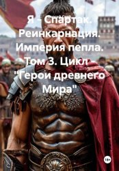 Скачать Я - Спартак. Реинкарнация. Империя пепла. Том 3. Цикл -