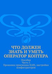 Скачать Что должен знать и уметь оператор коптера. Пособие. Часть 5. Прошивка приемника ELRS, настройки конфигураторов бесплатно