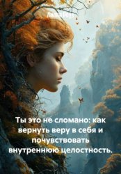 Скачать Ты – это не сломано: как вернуть веру в себя и почувствовать внутреннюю целостность бесплатно