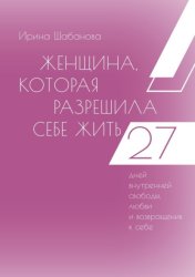Скачать Женщина, которая разрешила себе жить. 27 дней внутренней свободы, любви и возвращения к себе бесплатно