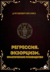 Скачать Регрессия в прошлые жизни. Экзорцизм. Практическое руководство. бесплатно