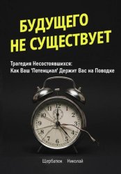 Скачать Будущего Не Существует. Трагедия Несостоявшихся: Как Ваш 'Потенциал' Держит Вас на Поводке бесплатно