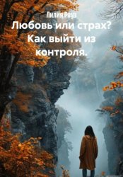 Скачать Любовь или страх? Как выйти из контроля бесплатно