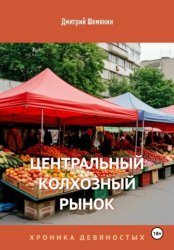 Скачать Центральный Колхозный Рынок. Хроника девяностых бесплатно