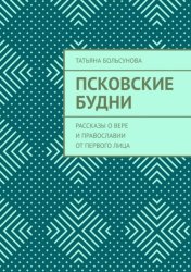 Скачать Псковские будни. Рассказы о вере и православии от первого лица бесплатно