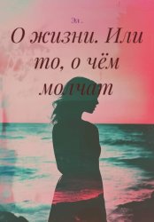 Скачать О жизни. Или то, о чём молчат бесплатно