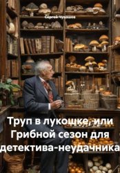 Скачать Труп в лукошке, или Грибной сезон для детектива-неудачника бесплатно