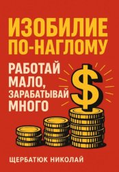 Скачать Изобилие По-Наглому: Работай Мало, Зарабатывай Много бесплатно