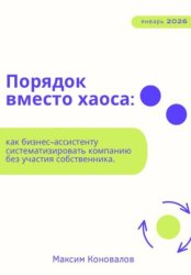 Скачать Порядок вместо хаоса: как бизнес-ассистенту систематизировать компанию без участия собственника бесплатно