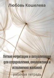 Скачать Легкие медитации и визуализации для оздоровления, омоложения и исполнения желаний. Рабочая тетрадь бесплатно