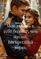 Скачать Моя любовь к тебе больше, чем жизнь. Воскресший вновь бесплатно