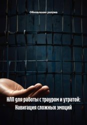 Скачать НЛП для работы с трауром и утратой: Навигация сложных эмоций бесплатно