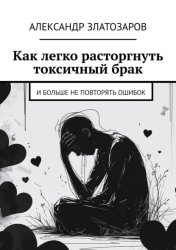 Скачать Как легко расторгнуть токсичный брак. И больше не повторять ошибок бесплатно