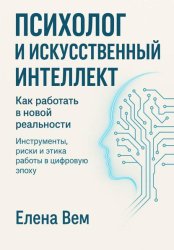 Скачать ПСИХОЛОГ И ИСКУССТВЕННЫЙ ИНТЕЛЛЕКТ. Как работать в новой реальности Инструменты, риски и этика работы в цифровую эпоху бесплатно