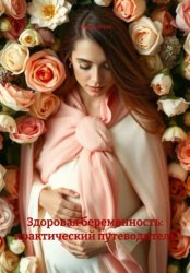 Скачать Здоровая беременность: практический путеводитель бесплатно