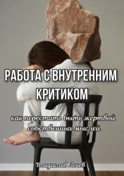 Скачать Работа с внутренним критиком. Как перестать быть жертвой собственных мыслей бесплатно