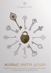 Скачать ЖИВЫЕ НИТИ ДУШИ. Забытая наука о волосах: от древних мистерий к современному пробуждению. бесплатно