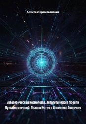 Скачать Экзотерическая Космология: Энергетические Модели Мультивселенной, Планов Бытия и Источника Творения бесплатно