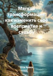 Скачать Мягкая трансформация: как изменить своё восприятие и судьбу бесплатно
