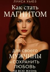 Скачать Как стать магнитом для своего мужчины и сохранить любовь на всю жизнь бесплатно