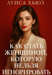 Скачать Как стать женщиной, которую нельзя игнорировать бесплатно