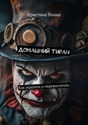 Скачать Домашний тиран. Как укротить и перевоспитать бесплатно