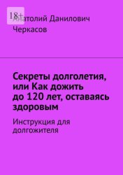 Скачать Секреты долголетия, или Как дожить до 120 лет, оставаясь здоровым. Инструкция для долгожителя бесплатно