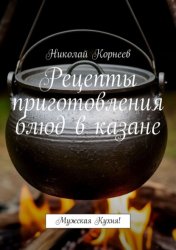 Скачать Рецепты приготовления блюд в казане. Мужская кухня! бесплатно
