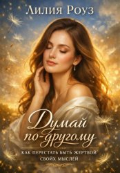Скачать Думай по другому: как перестать быть жертвой своих мыслей бесплатно