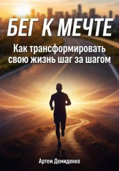 Скачать Бег к мечте: Как трансформировать свою жизнь шаг за шагом бесплатно