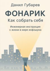 Скачать Фонарик. Как собрать себя. Инженерная инструкция к жизни в мире инфошума бесплатно