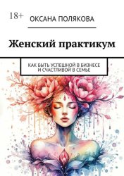 Скачать Женский практикум. Как быть успешной в бизнесе и счастливой в семье бесплатно