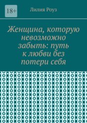 Скачать Женщина, которую невозможно забыть: путь к любви без потери себя. Как сохранить себя и построить глубокую любовь бесплатно