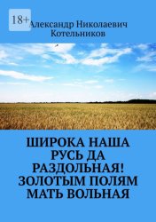 Скачать Широка наша Русь да раздольная! Золотым полям Мать вольная бесплатно