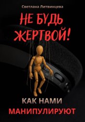 Скачать Не будь жертвой! Как нами манипулируют. бесплатно