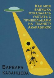 Скачать Как моя бабушка отказалась улетать с пришельцами на планету Акарабикос бесплатно