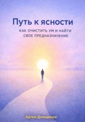 Скачать Путь к ясности: Как очистить ум и найти свое предназначение бесплатно
