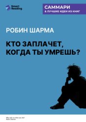 Скачать Кто заплачет, когда ты умрешь? Уроки жизни от монаха, который продал свой «феррари». Робин Шарма. Саммари бесплатно
