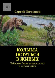 Скачать Колыма: остаться в живых. Таёжные были за десять лет в глухой тайге бесплатно