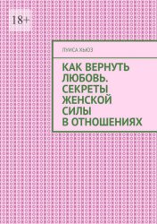 Скачать Как вернуть любовь. Секреты женской силы в отношениях бесплатно