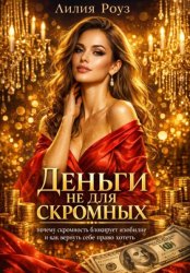 Скачать Деньги не для скромных: почему скромность блокирует изобилие и как вернуть себе право хотеть бесплатно