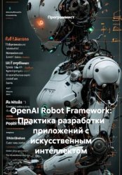 Скачать OpenAI Robot Framework: Практика разработки приложений с искусственным интеллектом бесплатно