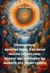 Скачать Невидимые архитекторы. Как ваши мысли строят мир вокруг вас и почему вы можете его перестроить бесплатно