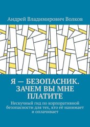 Скачать Я – безопасник. Зачем вы мне платите. Нескучный гид по корпоративной безопасности для тех, кто её нанимает и оплачивает бесплатно