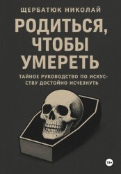 Скачать Родиться, чтобы умереть: тайное руководство по искусству достойно исчезнуть бесплатно