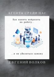 Скачать Агенты среди нас. Как нанять нейросеть на работу и не уволиться самому бесплатно