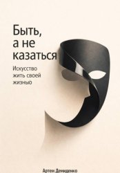 Скачать Быть, а не казаться: Искусство жить своей жизнью бесплатно