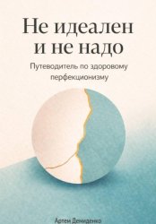 Скачать Не идеален и не надо: Путеводитель по здоровому перфекционизму бесплатно