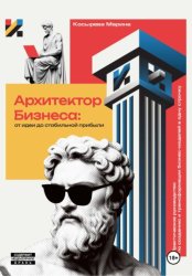 Скачать Архитектор Бизнеса: От идеи до стабильной прибыли. Практическое руководство по созданию и трансформации бизнес-моделей бесплатно